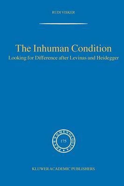 The Inhuman Condition: Looking for Difference after Levinas and Heidegger - Phaenomenologica - Rudi Visker - Libros - Springer-Verlag New York Inc. - 9781402028267 - 6 de octubre de 2004