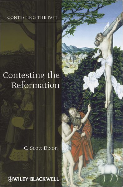 Cover for Dixon, C. Scott (Queen's University, Belfast, Northern Ireland) · Contesting the Reformation - Contesting the Past (Paperback Book) (2012)