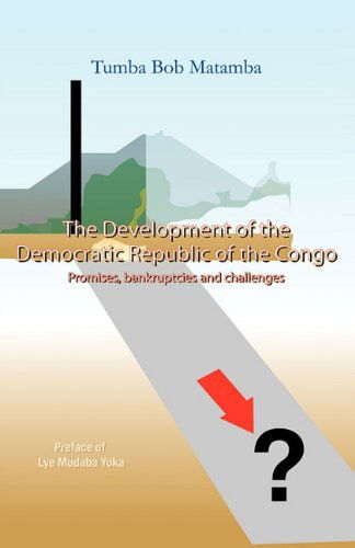 The Development of the Democratic Republic of the Congo: Promises, Bankruptcies, and Challenges - Tumba Bob Matamba - Bøger - Trafford Publishing - 9781426961267 - 25. april 2011