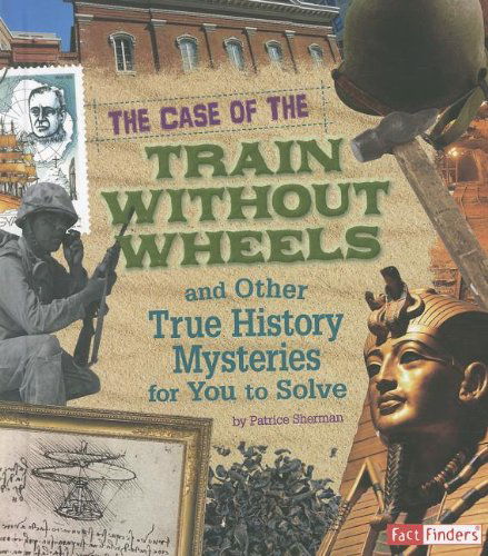 Cover for Patrice Sherman · The Case of the Train Without Wheels and Other True History Mysteries for You to Solve (Seriously True Mysteries) (Hardcover Book) (2012)