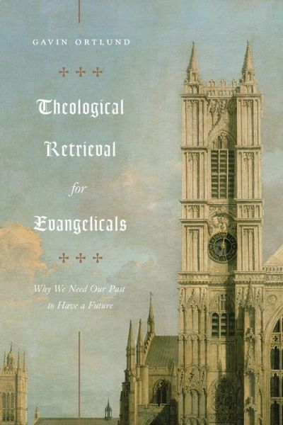 Theological Retrieval for Evangelicals: Why We Need Our Past to Have a Future - Gavin Ortlund - Książki - Crossway Books - 9781433565267 - 29 października 2019