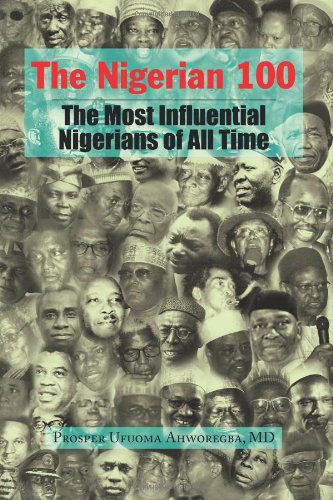 The Nigerian 100: the Most Influential Nigerians of All Time - Prosper Ufuoma Ahworegba - Books - Xlibris - 9781436311267 - March 19, 2008