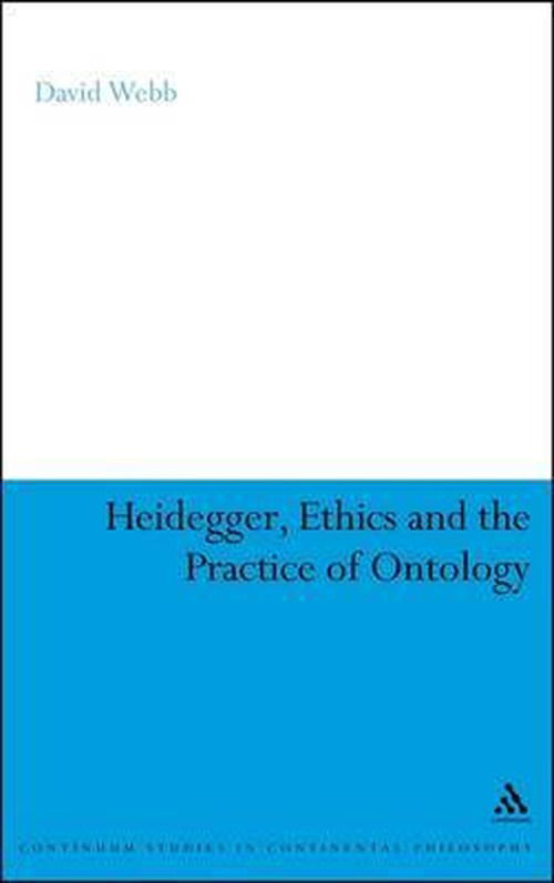 Heidegger, Ethics and the Practice of Ontology (Bloomsbury Studies in Continental Philosophy) - David Webb - Livres - Bloomsbury Academic - 9781441191267 - 22 décembre 2011