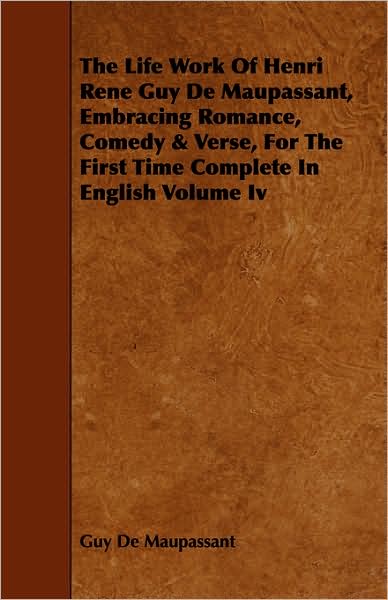 The Life Work of Henri Rene Guy De Maupassant, Embracing Romance, Comedy & Verse, for the First Time Complete in English Volume Iv - Guy De Maupassant - Books - Budge Press - 9781443746267 - October 6, 2008