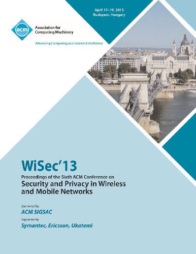 WiSEC 13 Proceedings of the Sixth ACM Conference on Security and Privacy in Wireless and Mobile Networks - Wisec13 Conference Committee - Books - ACM - 9781450324267 - August 9, 2013