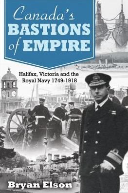 Cover for Bryan Elson · Canada'S Bastions of Empire: Halifax, Victoria and the Royal Navy 1749-1918 (Hardcover Book) (2014)