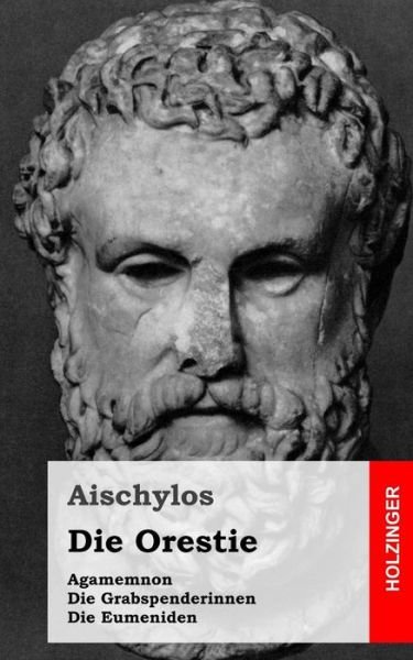 Die Orestie: Agamemnon / Die Grabspenderinnen / Die Eumeniden - Aischylos - Books - Createspace - 9781482343267 - February 4, 2013