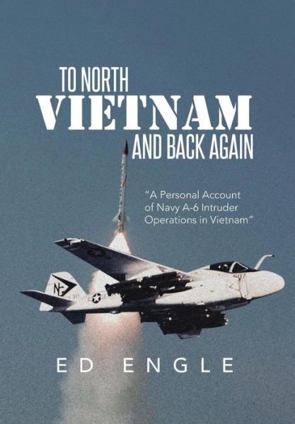 Cover for Ed Engle · To North Vietnam and Back Again: A Personal Account of Navy A-6 Intruder Operations in Vietnam (Hardcover Book) (2013)