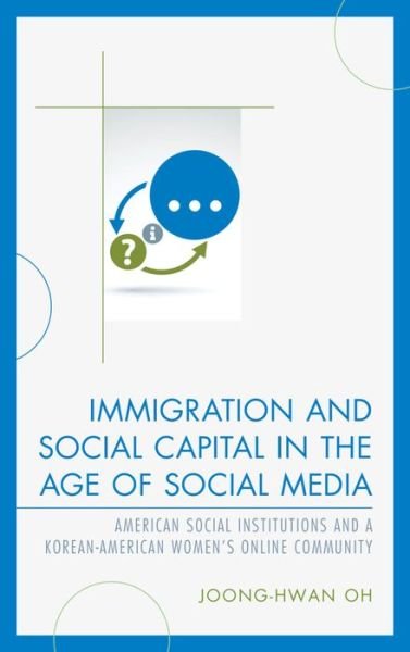 Cover for Joong-Hwan Oh · Immigration and Social Capital in the Age of Social Media: American Social Institutions and a Korean-American Women’s Online Community (Hardcover Book) (2016)