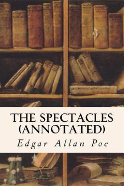 The Spectacles (annotated) - Edgar Allan Poe - Books - Createspace Independent Publishing Platf - 9781523473267 - January 20, 2016