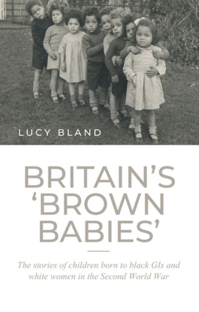 Cover for Lucy Bland · Britain's `Brown Babies': The Stories of Children Born to Black GIS and White Women in the Second World War (Inbunden Bok) (2019)