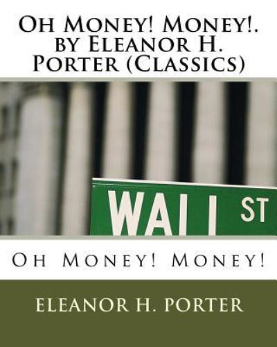 Cover for Eleanor H Porter · Oh Money! Money!.by Eleanor H. Porter (Classics) (Paperback Book) (2016)