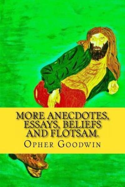 More Anecdotes, Essays, Beliefs and flotsam. - Opher Goodwin - Boeken - Createspace Independent Publishing Platf - 9781530770267 - 28 maart 2016