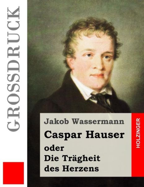 Cover for Jakob Wassermann · Caspar Hauser oder Die Tragheit des Herzens (Grossdruck) (Paperback Book) (2016)