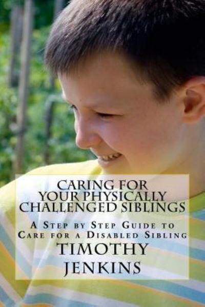 Cover for Timothy Jenkins · Caring for Your Physically Challenged Siblings : A Step by Step Guide to Care for a Disabled Sibling (Paperback Book) (2016)