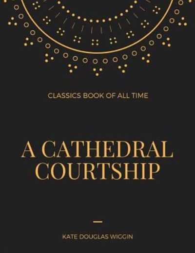 A Cathedral Courtship - Kate Douglas Wiggin - Books - Createspace Independent Publishing Platf - 9781548236267 - June 22, 2017