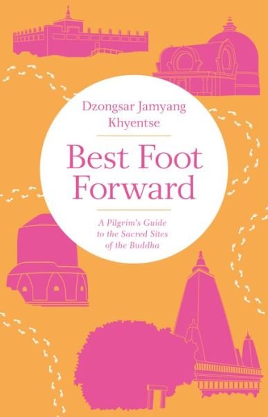 Cover for Dzongsar Jamyang Khyentse · Best Foot Forward: A Pilgrim's Guide to the Sacred Sites of the Buddha (Paperback Book) (2018)