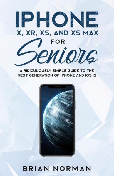 Cover for Brian Norman · Iphone X, Xr, Xs, and Xs Max for Seniors: a Ridiculously Simple Guide to the Next Generation of Iphone and Ios 12 - Tech for Seniors (Pocketbok) (2018)