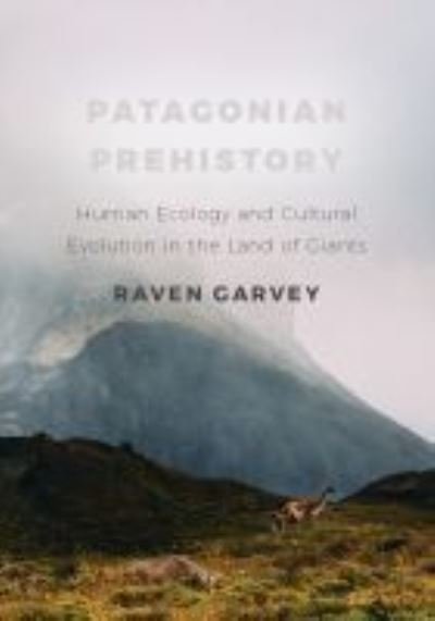 Cover for Raven Garvey · Patagonian Prehistory: Human Ecology and Cultural Evolution in the Land of Giants (Hardcover bog) (2021)