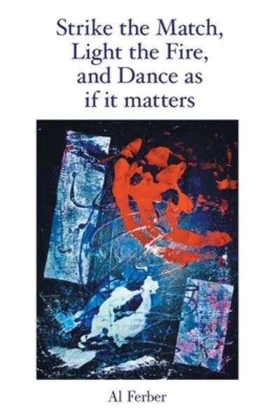 Cover for Al Ferber · Strike the Match, Light the Fire, and Dance As If It Matters (Book) (2023)