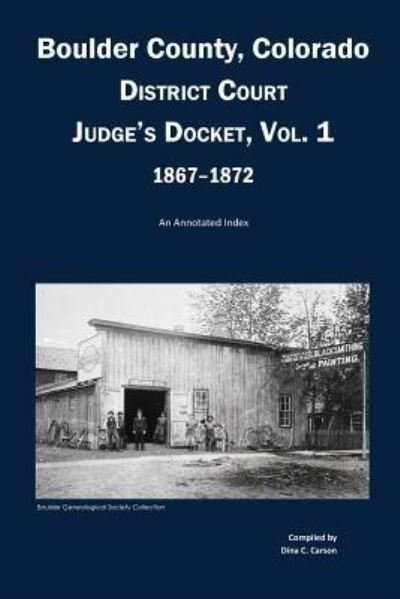 Cover for Dina C Carson · Boulder County, Colorado District Court Judge's Docket, Vol 1, 1867-1872 (Taschenbuch) (2016)
