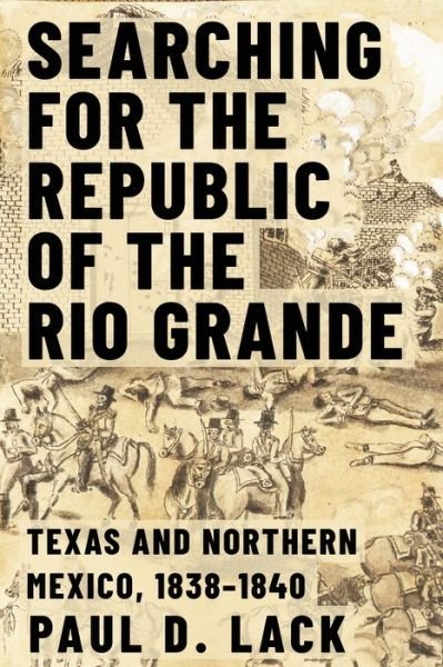 Cover for Paul D. Lack · Searching for the Republic of the Rio Grande: Northern Mexico and Texas, 1838-1840 (Hardcover Book) (2022)