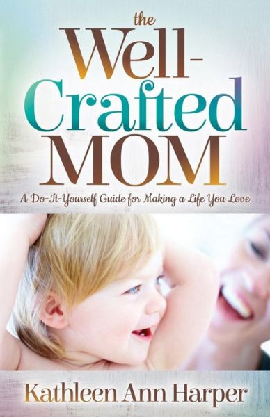 Cover for Kathleen Ann Harper · The Well-Crafted Mom: A Do-It-Yourself Guide for Making a Life You Love (Paperback Book) (2018)