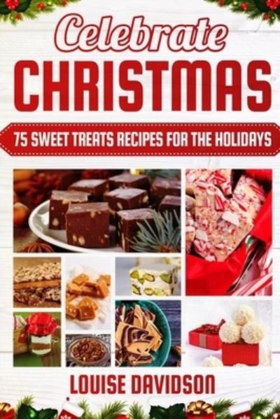 Cover for Louise Davidson · Celebrate Christmas 75 Sweet Treats Recipes for the Holidays (Paperback Bog) (2019)