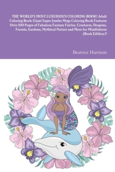 Cover for Beatrice Harrison · WORLD's MOST LUXURIOUS COLORING BOOK! Adult Coloring Book : Giant Super Jumbo Mega Coloring Book Features over 100 Pages of Fabulous Fantasy Fairies, Creatures, Dragons, Forests, Gardens, Mythical Nature and More for Mindfulness (Book) [Book edition] (2020)