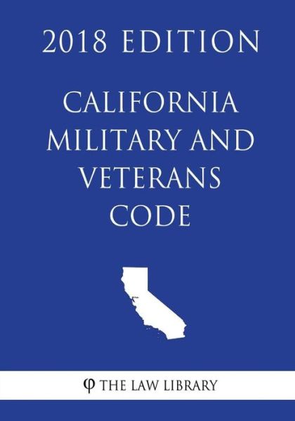 California Military and Veterans Code (2018 Edition) - The Law Library - Books - Createspace Independent Publishing Platf - 9781718855267 - May 7, 2018