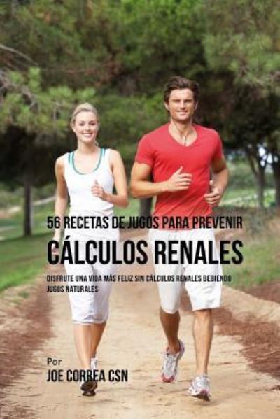 Cover for Joe Correa CSN · 56 Recetas de Jugos Para Prevenir Calculos Renales (Paperback Book) (2018)