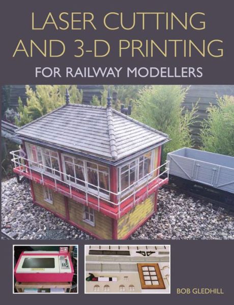 Cover for Bob Gledhill · Laser Cutting and 3-D Printing for Railway Modellers (Paperback Book) (2016)