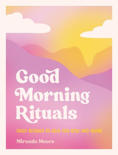 Good Morning Rituals: Daily Rituals to Help You Rise and Shine - Miranda Moore - Books - Summersdale Publishers - 9781800079267 - July 13, 2023