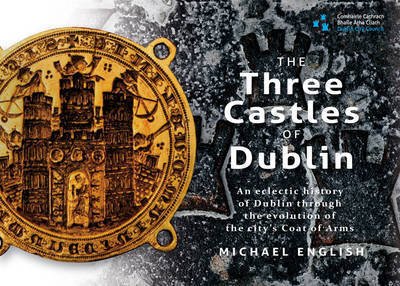 Cover for Michael English · The Three Castles of Dublin: An Eclectic History of Dublin Through the Evolution of the City's Coat of Arms (Hardcover Book) (2016)