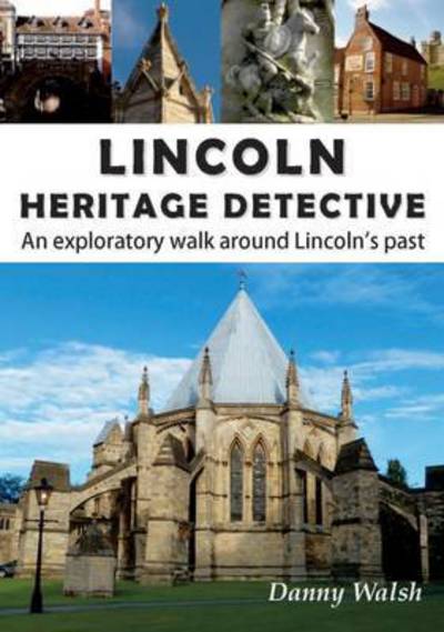 Cover for Danny Walsh · Lincoln Heritage Detective: An Exploratory Walk Around Lincoln's Past (Paperback Book) (2017)