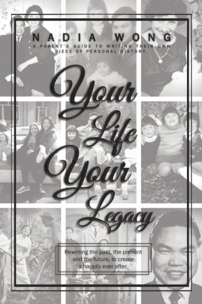 Cover for Nadia Wong · Your Life Your Legacy: Rewriting the past, the present, and the future to create a happily ever after (Paperback Book) (2020)