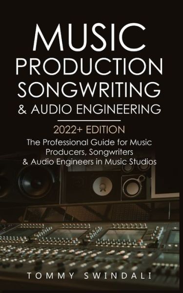 Music Production, Songwriting & Audio Engineering, 2022+ Edition - Tommy Swindali - Books - Fortune Publishing - 9781914312267 - March 18, 2022