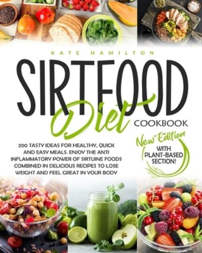 Cover for Kate Hamilton · Sirtfood Diet Cookbook: 200 Tasty Ideas For Healthy, Quick And Easy Meals. Enjoy The Anti Inflammatory Power Of Sirtuine Foods Combined In Delicious Recipes To Lose Weight And Feel Great In Your Body (Paperback Book) (2020)