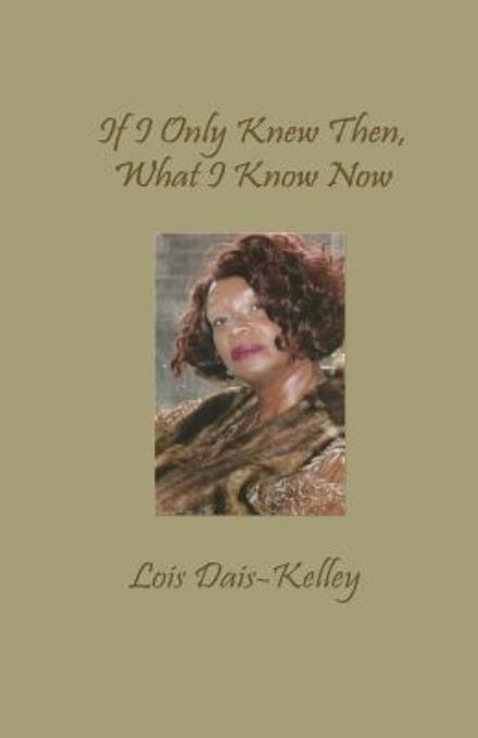 Cover for Lois Dais-kelley · If I Only Knew Then, What I Know Now (Paperback Book) (2012)