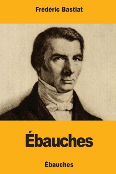 Ebauches - Frederic Bastiat - Książki - Createspace Independent Publishing Platf - 9781979577267 - 12 listopada 2017
