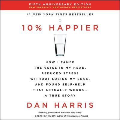 Cover for Dan Harris · 10% Happier Revised Edition How I Tamed the Voice in My Head, Reduced Stress Without Losing My Edge, and Found Self-Help That Actually Works--A True Story (CD) (2019)