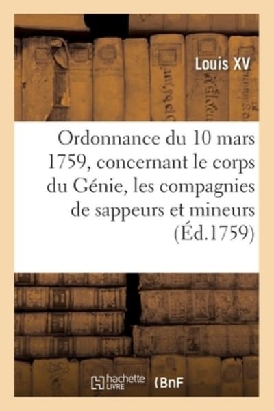 Cover for Louis XV · Ordonnance Du Roi Du 10 Mars 1759, Concernant Le Corps Du Genie Et Les Compagnies de Sappeurs (Paperback Book) (2019)