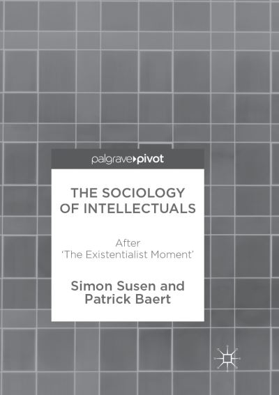 Cover for Simon Susen · The Sociology of Intellectuals: After 'The Existentialist Moment' (Paperback Book) [Softcover reprint of the original 1st ed. 2017 edition] (2018)