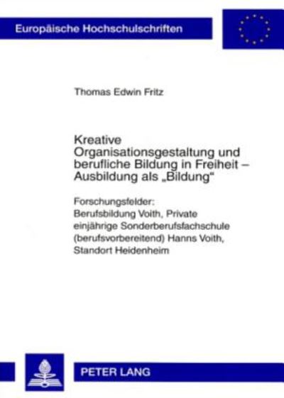 Cover for Thomas Fritz · Kreative Organisationsgestaltung Und Berufliche Bildung in Freiheit - Ausbildung ALS «Bildung»: Forschungsfelder: Berufsbildung Voith, Private Einjaehrige Sonderberufsfachschule (Berufsvorbereitend) Hanns Voith, Standort Heidenheim - Europaeische Hochschu (Paperback Book) [German edition] (2007)