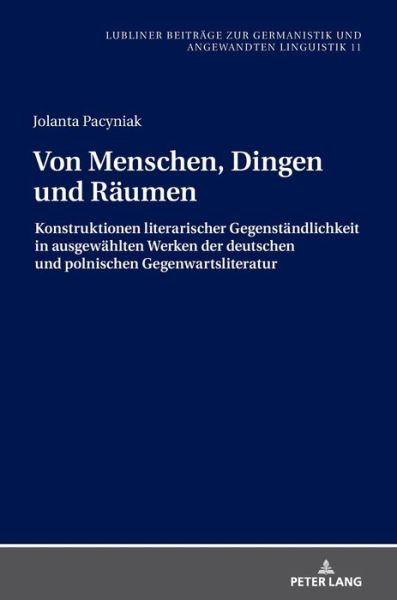 Cover for Jolanta Pacyniak · Von Menschen, Dingen Und Raeumen: Konstruktionen Literarischer Gegenstaendlichkeit in Ausgewaehlten Werken Der Deutschen Und Polnischen Gegenwartsliteratur - Beitraege Zur Germanistik Und Angewandten Linguistik / Contributions To German Studies And Applie (Hardcover bog) (2019)