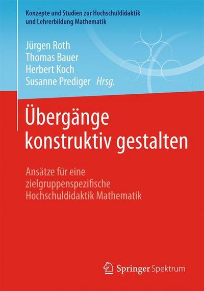 UEbergange Konstruktiv Gestalten: Ansatze Fur Eine Zielgruppenspezifische Hochschuldidaktik Mathematik - Konzepte Und Studien Zur Hochschuldidaktik Und Lehrerbildung - Jurgen Roth - Książki - Springer Spektrum - 9783658067267 - 21 listopada 2014