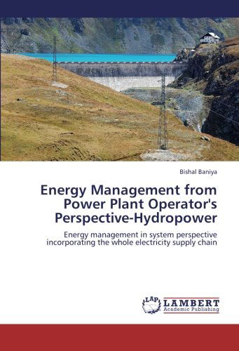 Cover for Bishal Baniya · Energy Management from Power Plant Operator's Perspective-hydropower: Energy Management in System Perspective Incorporating the Whole Electricity Supply Chain (Paperback Book) (2012)