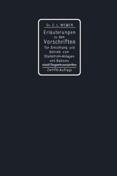 Cover for Carl Ludwig Weber · Erlauterungen Zu Den Vorschriften Fur Die Errichtung Und Den Betrieb Elektrischer Starkstromanlagen Einschliesslich Bergwerksvorschriften Und Zu Den Sicherheitsvorschriften Fur Elektrische Strassenbahnen Und Strassenbahnahnliche Kleinbahnen (Paperback Book) [12th 12. Aufl. 1915. Softcover Reprint of the Orig edition] (1915)