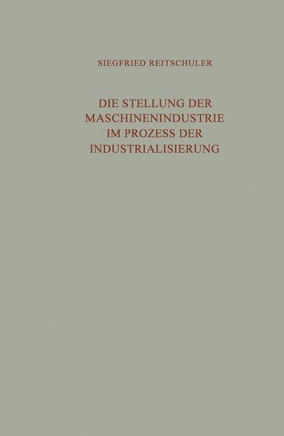 Siegfried Reitschuler · Die Stellung Der Maschinenindustrie Im Prozess Der Industrialisierung: Eine Untersuchung Der Langfristig Bedeutsamen Wechselwirkungen Zwischen Der Maschinenindustrie Und Dem Industriellen Wachstum (Paperback Book) [Softcover Reprint of the Original 1st 1963 edition] (1963)