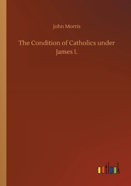 Cover for John Morris · The Condition of Catholics under James I. (Paperback Book) (2020)